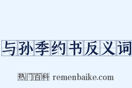 与孙季约书反义词是什么意思的图片